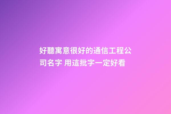 好聽寓意很好的通信工程公司名字 用這批字一定好看